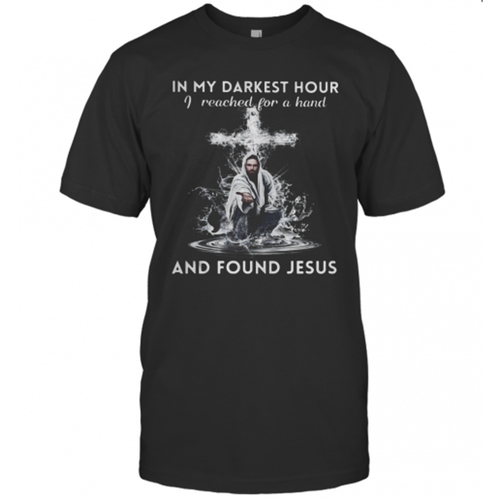 In My Darkest Hour I Reached For A Hand And Found Jesus T-Shirt